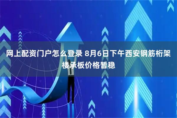 网上配资门户怎么登录 8月6日下午西安钢筋桁架楼承板价格暂稳