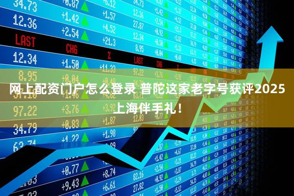 网上配资门户怎么登录 普陀这家老字号获评2025上海伴手礼！