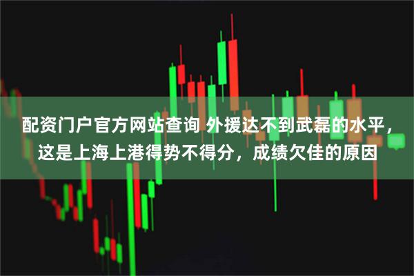 配资门户官方网站查询 外援达不到武磊的水平，这是上海上港得势不得分，成绩欠佳的原因